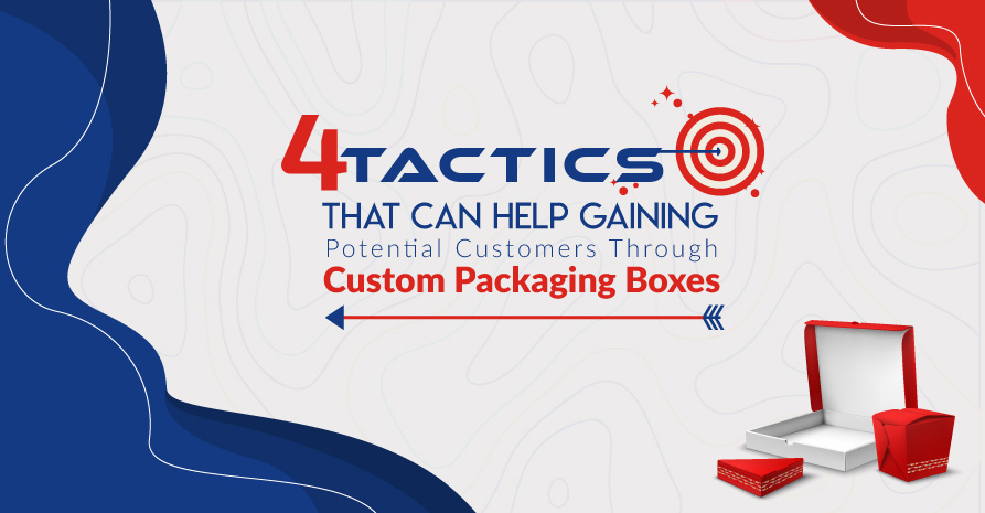 4 Tactics That Can Help Gaining Potential Customers Through Custom Packaging Boxes