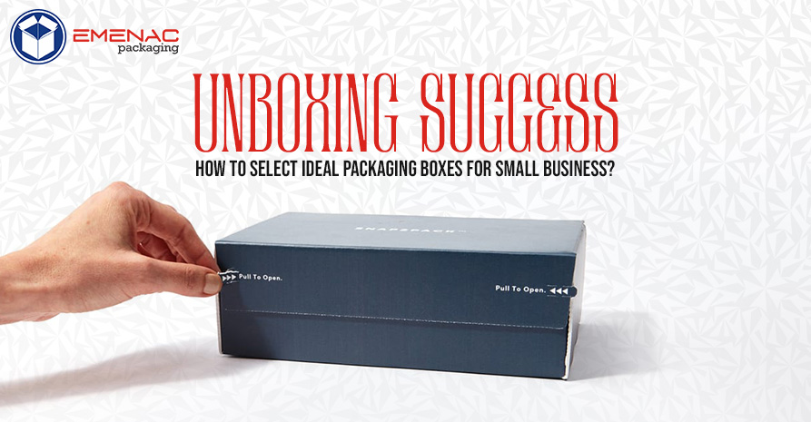 Unboxing Success: How to Select Ideal Packaging Boxes for Small Business.