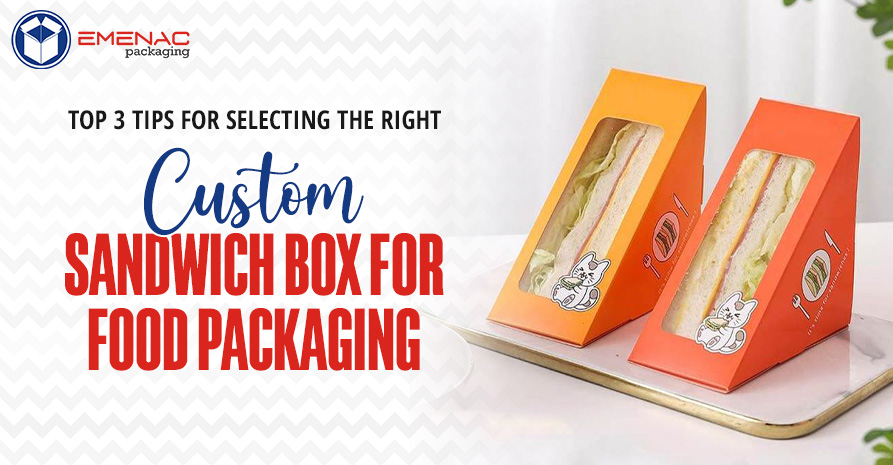 Top 3 Tips for Selecting the Right Custom Sandwich Box for Food Packaging.