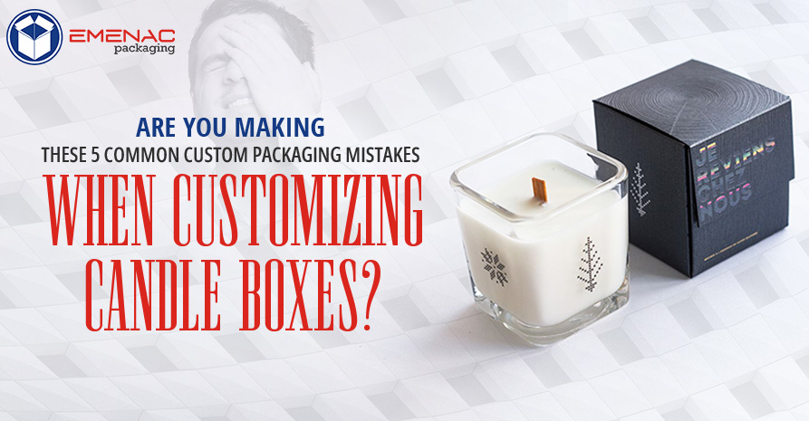 Are You Making These 5 Common Custom Packaging Mistakes When Customizing Candle Boxes?