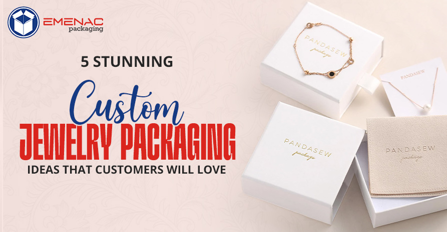 5 Stunning Custom Jewelry Packaging Ideas That Customers Will Love.